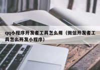 qq小程序開發(fā)者工具怎么用（微信開發(fā)者工具怎么開發(fā)小程序）