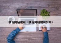 臨沂網(wǎng)站建設(shè)（臨沂網(wǎng)站建設(shè)公司）