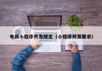 電商小程序開發(fā)規(guī)定（小程序開發(fā)要求）