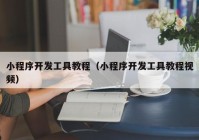 小程序開發(fā)工具教程（小程序開發(fā)工具教程視頻）