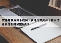 軟件開發(fā)資源下載網(wǎng)（軟件開發(fā)資源下載網(wǎng)估計(jì)到什么時(shí)候整頓好）