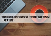 營銷網(wǎng)站建設(shè)與設(shè)計(jì)論文（營銷網(wǎng)站建設(shè)與設(shè)計(jì)論文選題）