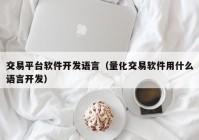 交易平臺(tái)軟件開發(fā)語言（量化交易軟件用什么語言開發(fā)）